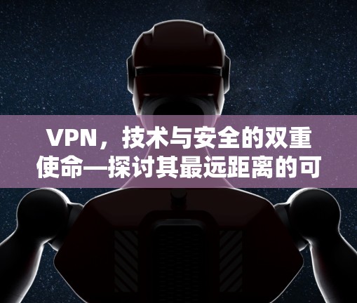 VPN，技术与安全的双重使命—探讨其最远距离的可行性与挑战