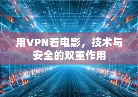 用VPN看电影,技术与安全的双重作用 用VPN看电影,技术与安全的双重作用