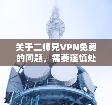 关于二师兄VPN免费的问题，需要谨慎处理，因为任何服务的合法性和合法性都需要遵守当地法律法规。以下是一些关键点和建议