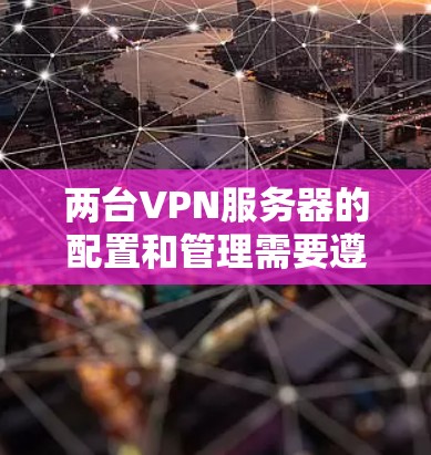 两台VPN服务器的配置和管理需要遵循安全和合规的指导原则。以下是一些基本步骤,帮助你配置和管理两台VPN服务器 两台VPN服务器的配置和管理需要遵循安全和合规的指导原则。以下是一些基本步骤,帮助你配置和管理两台VPN服务器