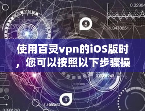 使用百灵vpn的iOS版时,您可以按照以下步骤操作 使用百灵vpn的iOS版时,您可以按照以下步骤操作