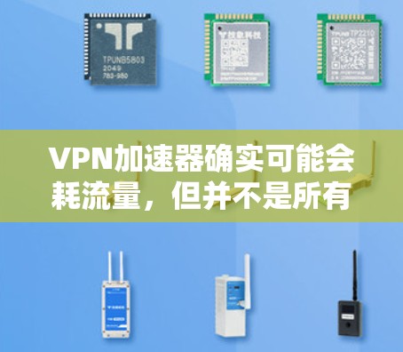 VPN加速器确实可能会耗流量,但并不是所有加速器都一样,取决于其设计和功能。以下是一些关键点 VPN加速器确实可能会耗流量,但并不是所有加速器都一样,取决于其设计和功能。以下是一些关键点