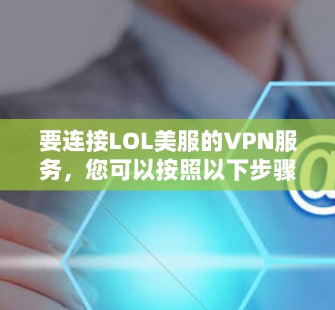 要连接LOL美服的VPN服务,您可以按照以下步骤操作 要连接LOL美服的VPN服务,您可以按照以下步骤操作