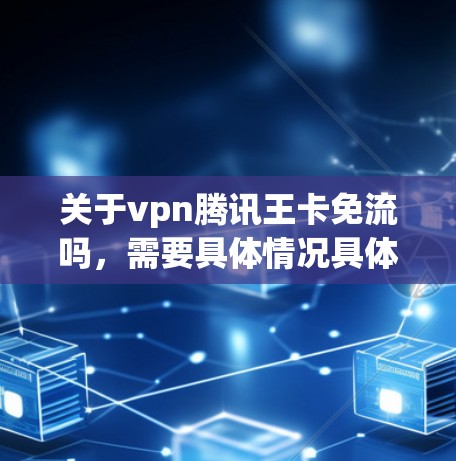 关于vpn腾讯王卡免流吗,需要具体情况具体分析 关于vpn腾讯王卡免流吗,需要具体情况具体分析