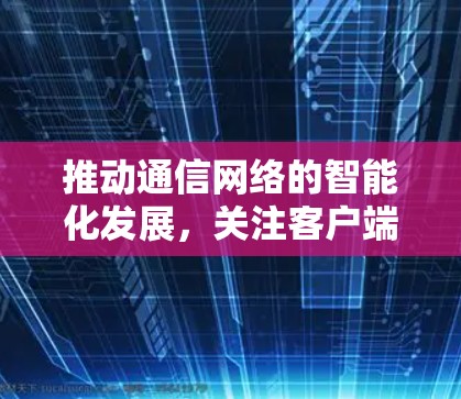 推动通信网络的智能化发展，关注客户端服务状态异常问题