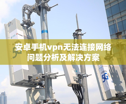 安卓手机vpn无法连接网络问题分析及解决方案