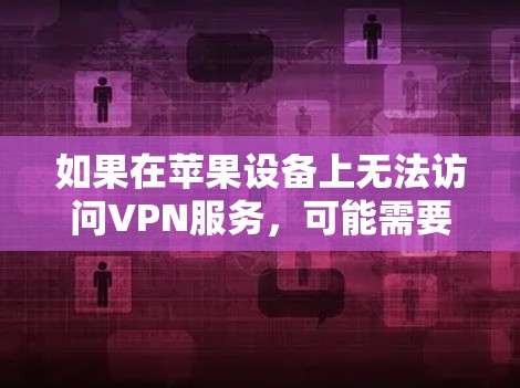 如果在苹果设备上无法访问VPN服务，可能需要按照以下步骤进行配置和连接