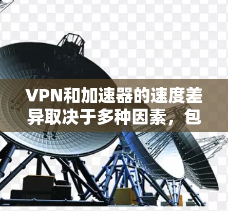 VPN和加速器的速度差异取决于多种因素，包括使用协议（如IPsec、IPsec+等）网络带宽、加速器的配置以及用户的具体需求。以下是一些关键点来比较两者