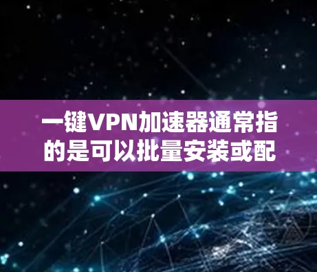 一键VPN加速器通常指的是可以批量安装或配置VPN软件的工具。以下是几种常见的免费一键VPN加速器推荐