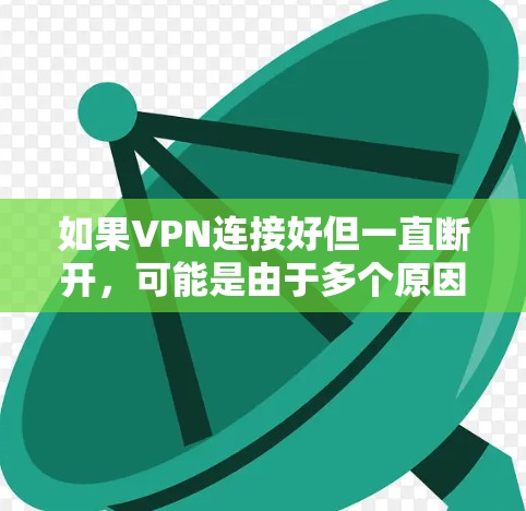 如果VPN连接好但一直断开，可能是由于多个原因导致的。以下是一些可能的原因和解决办法