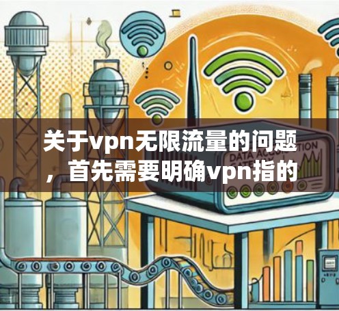 关于vpn无限流量的问题，首先需要明确vpn指的是VPN（Virtual Private Network，虚拟网络）VPN服务通常分为两种，免费的（无限流量）和付费的（有限流量）