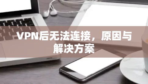 VPN后无法连接,原因与解决方案 VPN后无法连接,原因与解决方案