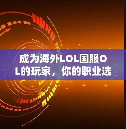 成为海外LOL国服OL的玩家,你的职业选择与平台推荐 成为海外LOL国服OL的玩家,你的职业选择与平台推荐