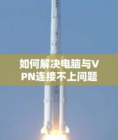 如何解决电脑与VPN连接不上问题 如何解决电脑与VPN连接不上问题