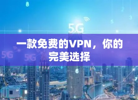 一款免费的VPN,你的完美选择 一款免费的VPN,你的完美选择