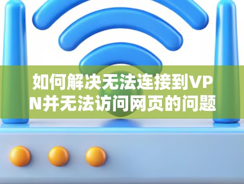 如何解决无法连接到VPN并无法访问网页的问题 如何解决无法连接到VPN并无法访问网页的问题
