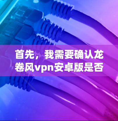 首先，我需要确认龙卷风vpn安卓版是否是一个真实存在的应用或游戏。由于没有明确的信息，我无法提供具体的下载链接或详细描述。以下是几种可能的解决步骤