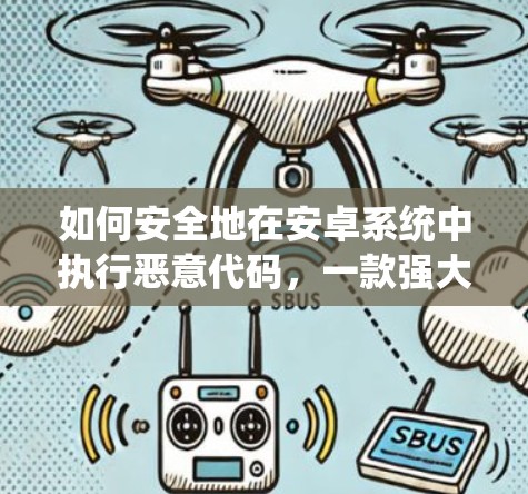 如何安全地在安卓系统中执行恶意代码,一款强大的VPN攻击工具详解 如何安全地在安卓系统中执行恶意代码,一款强大的VPN攻击工具详解
