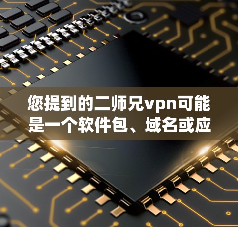您提到的二师兄vpn可能是一个软件包、域名或应用程序。由于信息不足，我无法直接提供登录的指导。以下是几种可能的处理方式