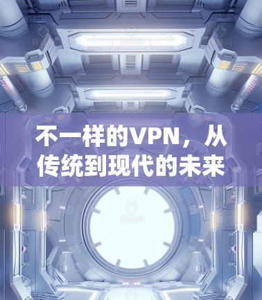 不一样的VPN,从传统到现代的未来 不一样的VPN,从传统到现代的未来