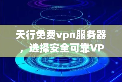 天行免费vpn服务器,选择安全可靠VPN的优质选择 天行免费vpn服务器,选择安全可靠VPN的优质选择