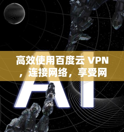 高效使用百度云 VPN，连接网络，享受网络空间