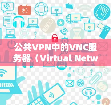 公共VPN中的VNC服务器（Virtual Network Controller server）是一个负责管理公共VNC连接的服务器，通常位于网络设备之间或与网络发生连接的环境中。其主要功能包括