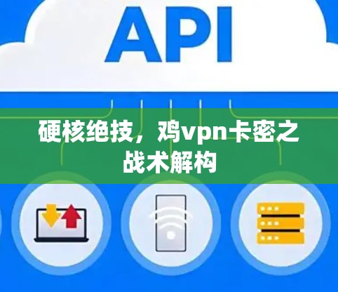 硬核绝技,鸡vpn卡密之战术解构 硬核绝技,鸡vpn卡密之战术解构