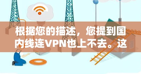 根据您的描述，您提到国内线连VPN也上不去。这可能指的是您无法使用国内线VPN服务登录或登录成功后无法访问任何内容或服务。以下是一些可能的原因以及解决方案