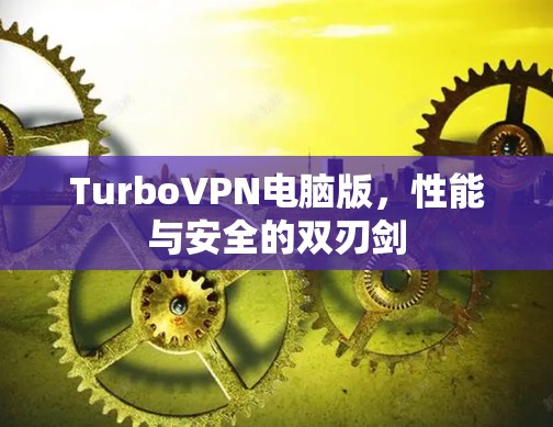 TurboVPN电脑版,性能与安全的双刃剑 TurboVPN电脑版,性能与安全的双刃剑