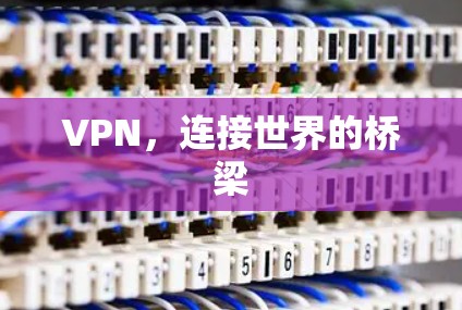 VPN,连接世界的桥梁 VPN,连接世界的桥梁