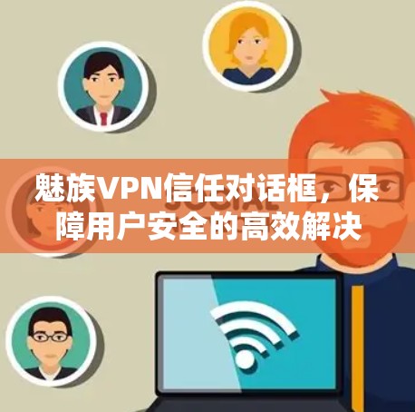 魅族VPN信任对话框,保障用户安全的高效解决方案 魅族VPN信任对话框,保障用户安全的高效解决方案