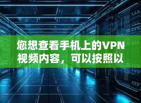 您想查看手机上的VPN视频内容,可以按照以下步骤操作 您想查看手机上的VPN视频内容,可以按照以下步骤操作