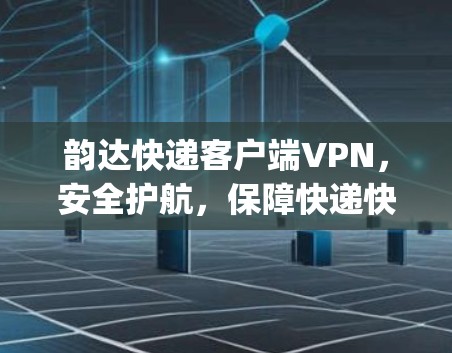 韵达快递客户端VPN,安全护航,保障快递快 delivery 韵达快递客户端VPN,安全护航,保障快递快 delivery