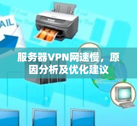 服务器VPN网速慢,原因分析及优化建议 服务器VPN网速慢,原因分析及优化建议