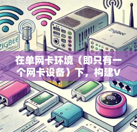 在单网卡环境（即只有一个网卡设备）下，构建VPN配置通常需要谨慎，因为单网卡设备的带宽有限。以下是一些可以解决单网卡环境构建VPN问题的步骤和方法