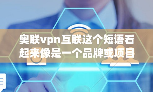 奥联vpn互联这个短语看起来像是一个品牌或项目名称，但缺乏具体的上下文或详细信息，难以准确解释其含义。以下是一些可能的解释