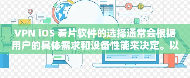 VPN iOS 看片软件的选择通常会根据用户的具体需求和设备性能来决定。以下是一些在苹果设备上适合观看互联网视频或在线内容的VPN软件推荐,涵盖了不同功能需求的选项 VPN iOS 看片软件的选择通常会根据用户的具体需求和设备性能来决定。以下是一些在苹果设备上适合观看互联网视频或在线内容的VPN软件推荐,涵盖了不同功能需求的选项