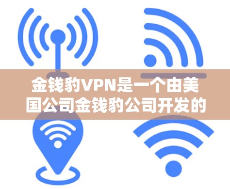 金钱豹VPN是一个由美国公司金钱豹公司开发的即时通讯网络服务,主要用于远程办公和视频会议等场景。以下是关于金钱豹VPN的详细介绍 金钱豹VPN是一个由美国公司金钱豹公司开发的即时通讯网络服务,主要用于远程办公和视频会议等场景。以下是关于金钱豹VPN的详细介绍