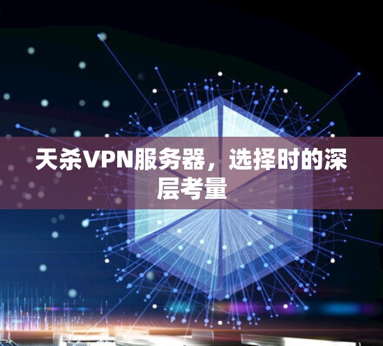天杀VPN服务器,选择时的深层考量 天杀VPN服务器,选择时的深层考量