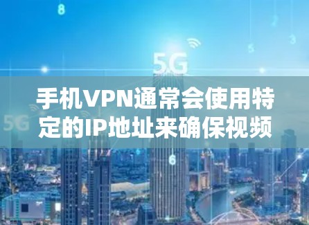 手机VPN通常会使用特定的IP地址来确保视频通话的安全性和隐私。以下是一些常见的情况和设置方法 手机VPN通常会使用特定的IP地址来确保视频通话的安全性和隐私。以下是一些常见的情况和设置方法