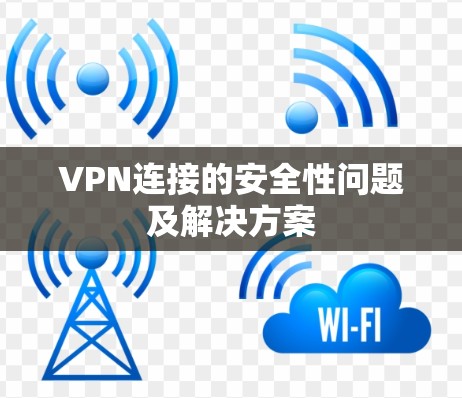 VPN连接的安全性问题及解决方案 VPN连接的安全性问题及解决方案