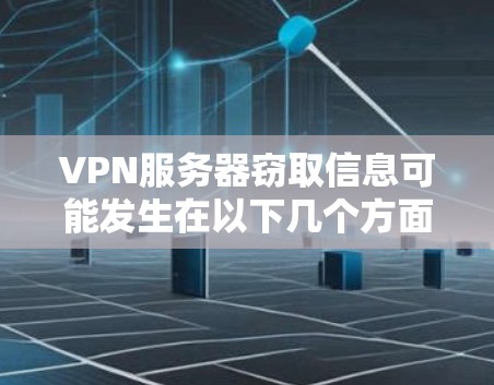 VPN服务器窃取信息可能发生在以下几个方面 VPN服务器窃取信息可能发生在以下几个方面