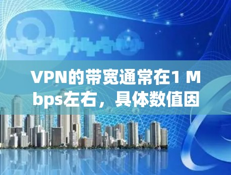VPN的带宽通常在1 Mbps左右,具体数值因多种因素而变化,包括VPN服务器的带宽、连接方式、配置以及使用环境。以下是一些关键点 VPN的带宽通常在1 Mbps左右,具体数值因多种因素而变化,包括VPN服务器的带宽、连接方式、配置以及使用环境。以下是一些关键点