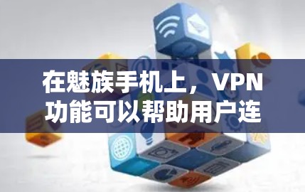 在魅族手机上,VPN功能可以帮助用户连接到外部网络,加密数据传输,保护隐私。以下是对该功能的详细分析和使用指南 在魅族手机上,VPN功能可以帮助用户连接到外部网络,加密数据传输,保护隐私。以下是对该功能的详细分析和使用指南