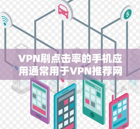 VPN刷点击率的手机应用通常用于VPN推荐网站或VPN环境下浏览的网站,目的是提升点击率,即网站被访问的频率。以下是一些常见的VPN推荐网站及其在VPN环境下的点击率情况 VPN刷点击率的手机应用通常用于VPN推荐网站或VPN环境下浏览的网站,目的是提升点击率,即网站被访问的频率。以下是一些常见的VPN推荐网站及其在VPN环境下的点击率情况