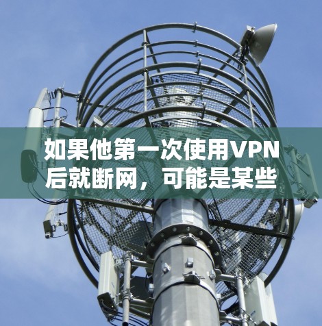 如果他第一次使用VPN后就断网,可能是某些设置或协议问题导致的。以下是一些可能的原因和解决方法 如果他第一次使用VPN后就断网,可能是某些设置或协议问题导致的。以下是一些可能的原因和解决方法