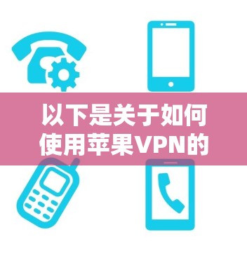 以下是关于如何使用苹果VPN的一些步骤和建议 以下是关于如何使用苹果VPN的一些步骤和建议