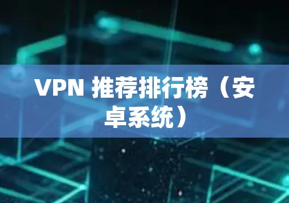 VPN 推荐排行榜(安卓系统) VPN 推荐排行榜(安卓系统)