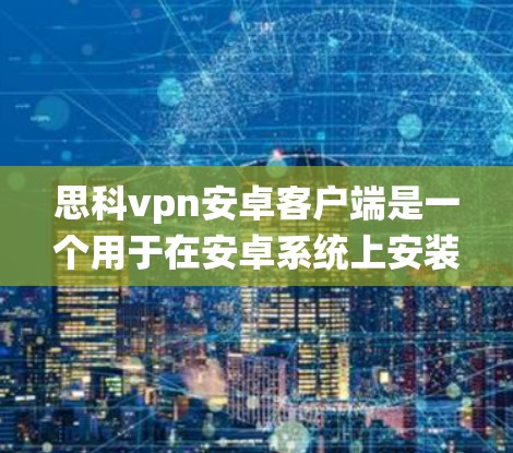 思科vpn安卓客户端是一个用于在安卓系统上安装VPN软件的工具。以下是对该应用的详细介绍 思科vpn安卓客户端是一个用于在安卓系统上安装VPN软件的工具。以下是对该应用的详细介绍